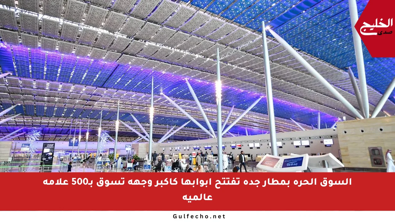 السوق الحرة بمطار جدة تفتتح أبوابها كأكبر وجهة تسوق بـ500 علامة عالمية